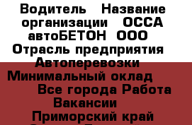 Водитель › Название организации ­ ОССА-автоБЕТОН, ООО › Отрасль предприятия ­ Автоперевозки › Минимальный оклад ­ 40 000 - Все города Работа » Вакансии   . Приморский край,Спасск-Дальний г.